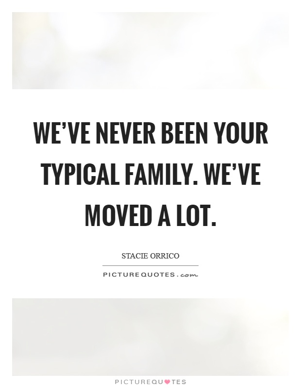 We've never been your typical family. We've moved a lot Picture Quote #1