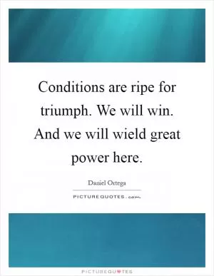 Conditions are ripe for triumph. We will win. And we will wield great power here Picture Quote #1