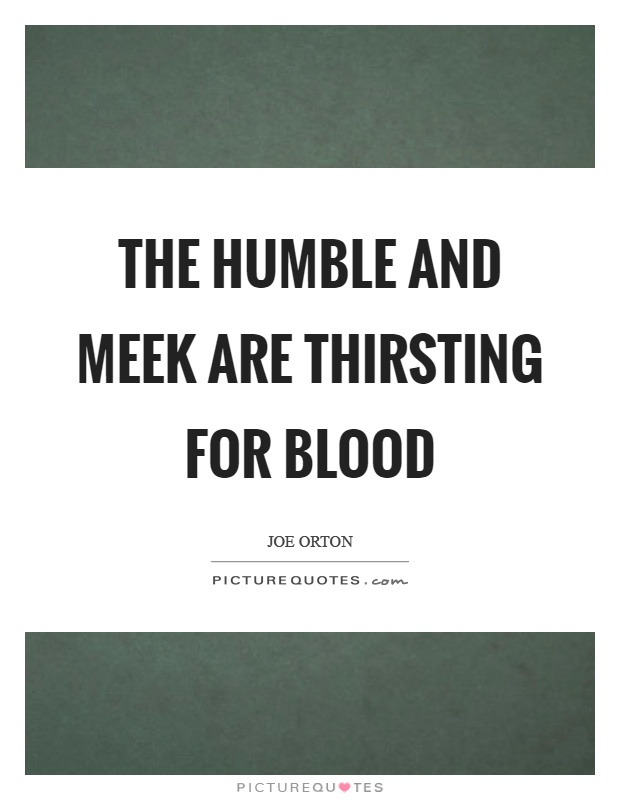 The humble and meek are thirsting for blood Picture Quote #1