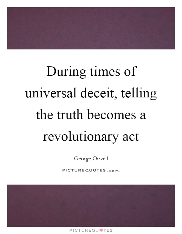 During times of universal deceit, telling the truth becomes a revolutionary act Picture Quote #1