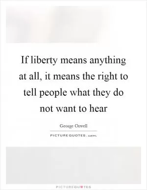 If liberty means anything at all, it means the right to tell people what they do not want to hear Picture Quote #1