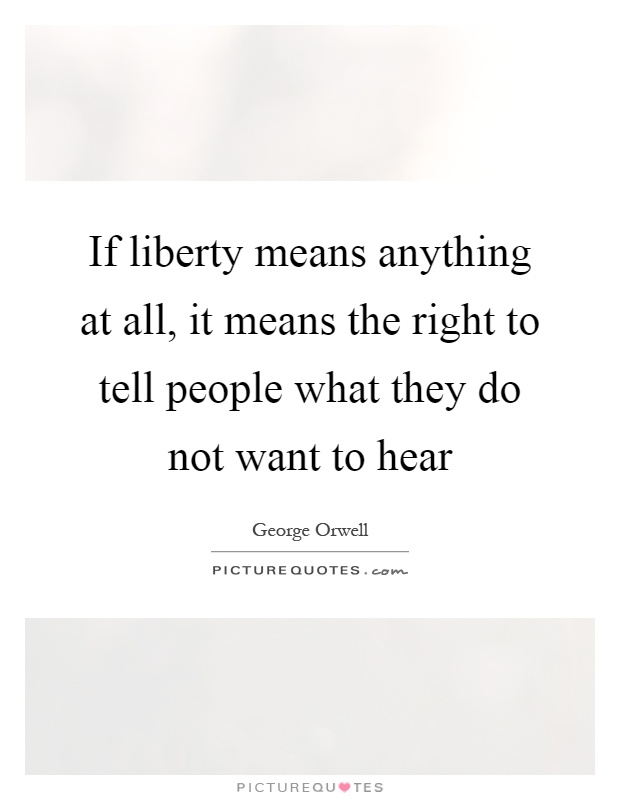 If liberty means anything at all, it means the right to tell people what they do not want to hear Picture Quote #1