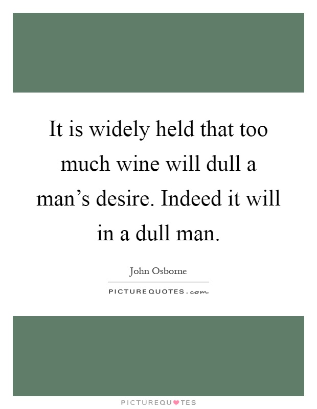 It is widely held that too much wine will dull a man's desire. Indeed it will in a dull man Picture Quote #1