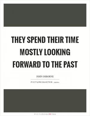 They spend their time mostly looking forward to the past Picture Quote #1