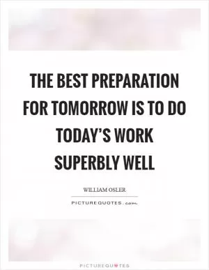 The best preparation for tomorrow is to do today’s work superbly well Picture Quote #1