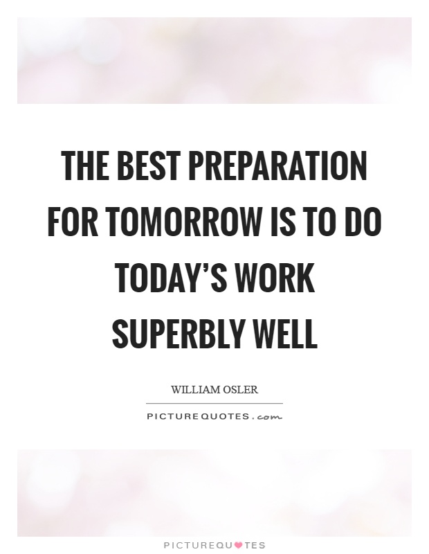 The best preparation for tomorrow is to do today's work superbly well Picture Quote #1