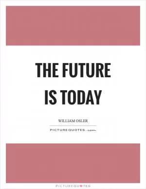 The future is today Picture Quote #1