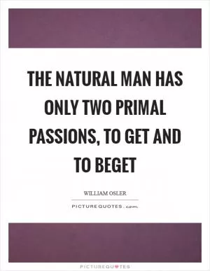 The natural man has only two primal passions, to get and to beget Picture Quote #1