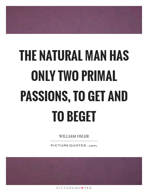 The natural man has only two primal passions, to get and to beget Picture Quote #1