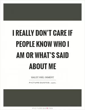 I really don’t care if people know who I am or what’s said about me Picture Quote #1