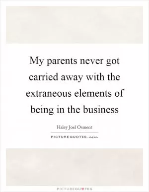 My parents never got carried away with the extraneous elements of being in the business Picture Quote #1