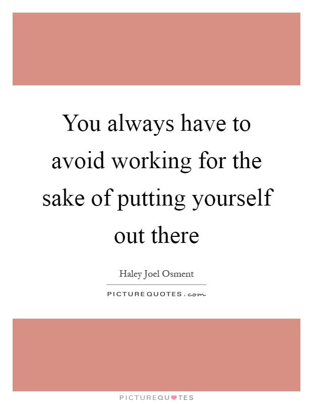 You always have to avoid working for the sake of putting yourself out there Picture Quote #1