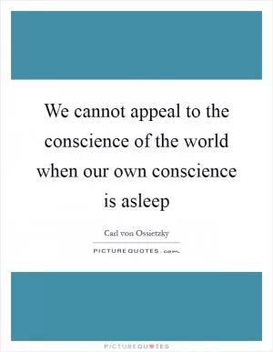 We cannot appeal to the conscience of the world when our own conscience is asleep Picture Quote #1