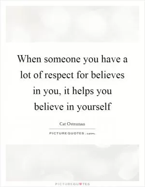 When someone you have a lot of respect for believes in you, it helps you believe in yourself Picture Quote #1
