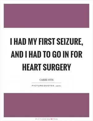 I had my first seizure, and I had to go in for heart surgery Picture Quote #1