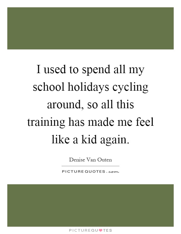 I used to spend all my school holidays cycling around, so all this training has made me feel like a kid again Picture Quote #1