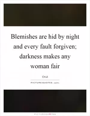 Blemishes are hid by night and every fault forgiven; darkness makes any woman fair Picture Quote #1