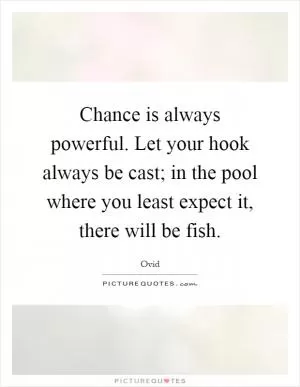 Chance is always powerful. Let your hook always be cast; in the pool where you least expect it, there will be fish Picture Quote #1