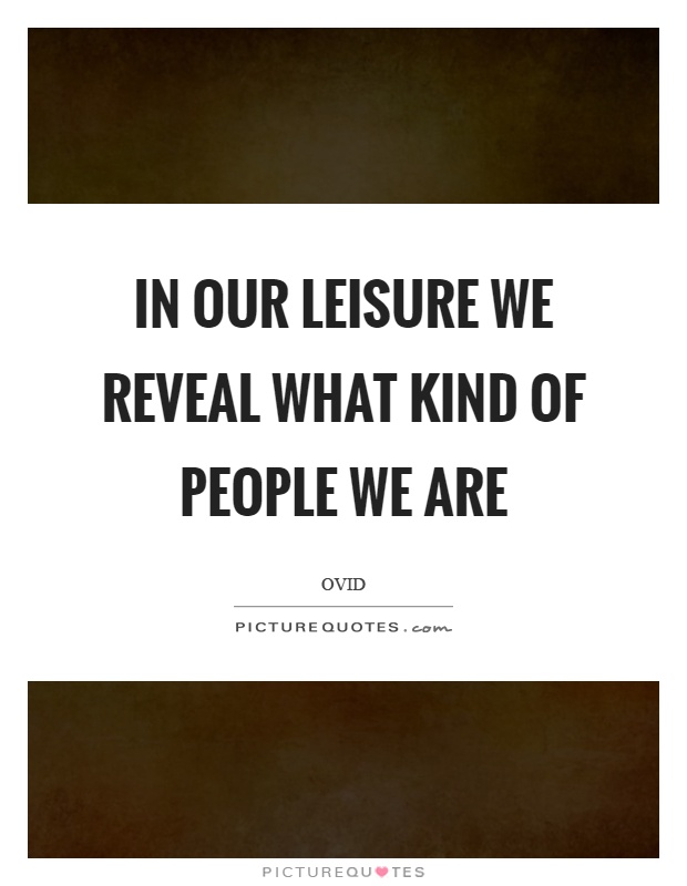 In our leisure we reveal what kind of people we are Picture Quote #1