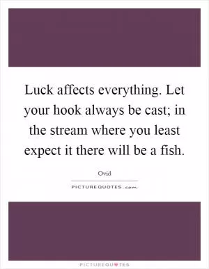 Luck affects everything. Let your hook always be cast; in the stream where you least expect it there will be a fish Picture Quote #1