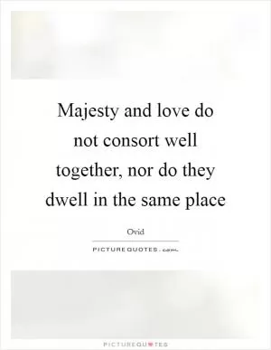 Majesty and love do not consort well together, nor do they dwell in the same place Picture Quote #1