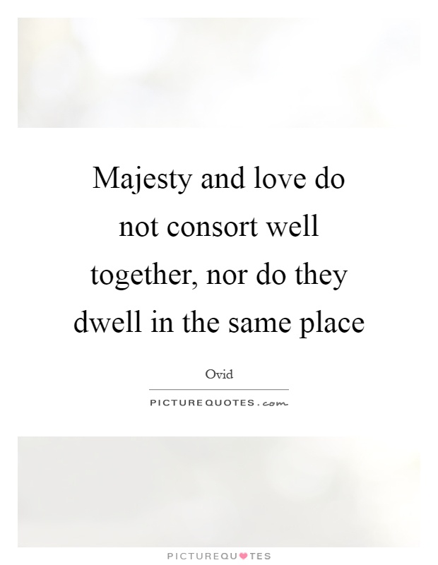 Majesty and love do not consort well together, nor do they dwell in the same place Picture Quote #1