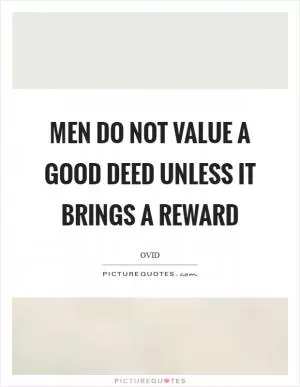 Men do not value a good deed unless it brings a reward Picture Quote #1
