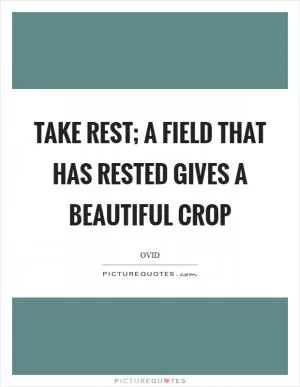 Take rest; a field that has rested gives a beautiful crop Picture Quote #1