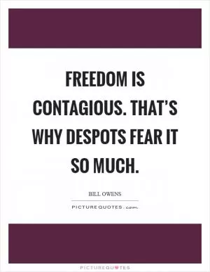 Freedom is contagious. That’s why despots fear it so much Picture Quote #1
