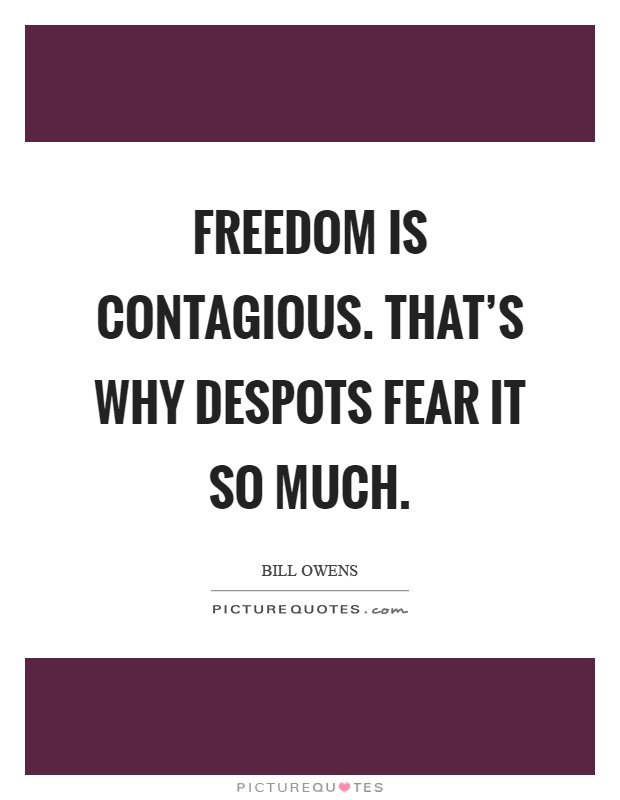 Freedom is contagious. That's why despots fear it so much Picture Quote #1