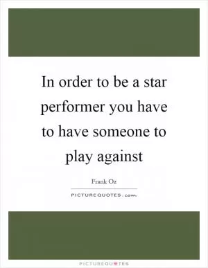 In order to be a star performer you have to have someone to play against Picture Quote #1