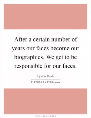 After a certain number of years our faces become our biographies. We get to be responsible for our faces Picture Quote #1