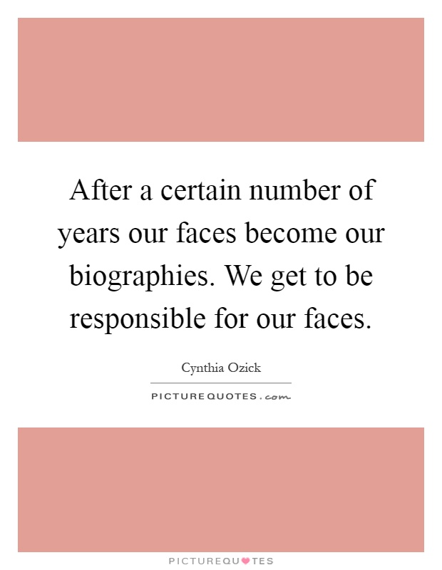 After a certain number of years our faces become our biographies. We get to be responsible for our faces Picture Quote #1