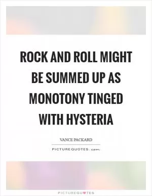 Rock and roll might be summed up as monotony tinged with hysteria Picture Quote #1