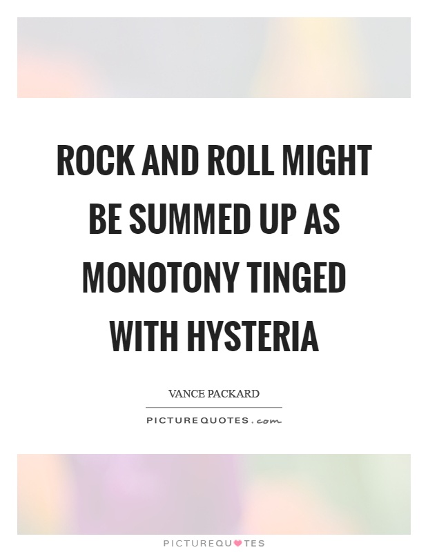 Rock and roll might be summed up as monotony tinged with hysteria Picture Quote #1