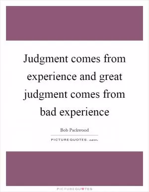 Judgment comes from experience and great judgment comes from bad experience Picture Quote #1