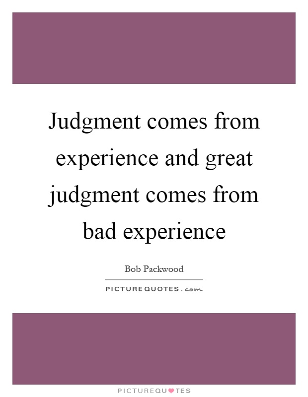Judgment comes from experience and great judgment comes from bad experience Picture Quote #1