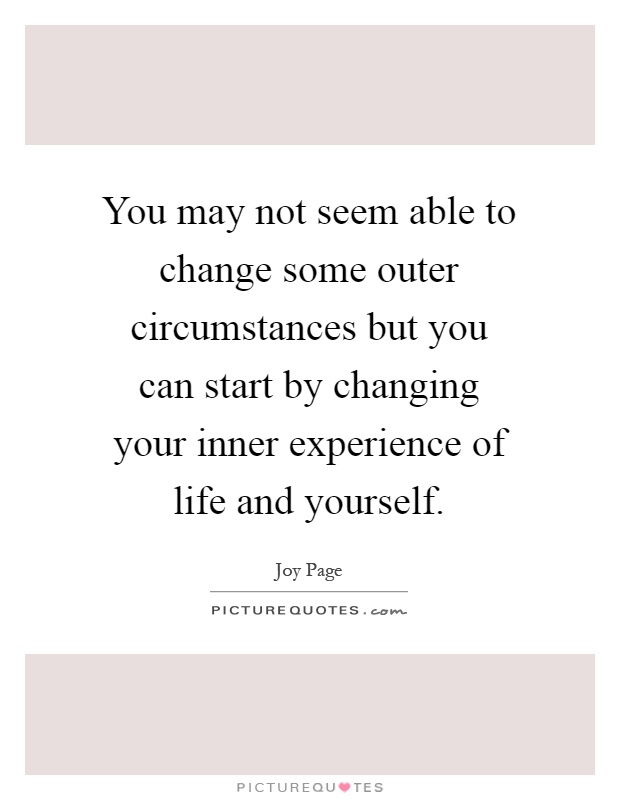 You may not seem able to change some outer circumstances but you can start by changing your inner experience of life and yourself Picture Quote #1