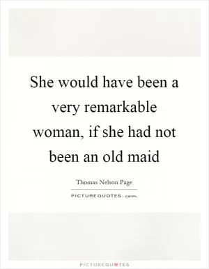 She would have been a very remarkable woman, if she had not been an old maid Picture Quote #1