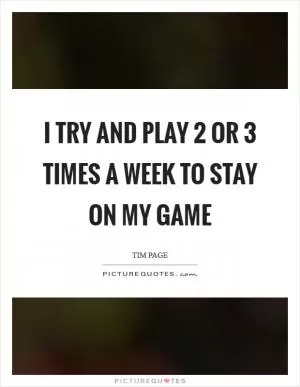 I try and play 2 or 3 times a week to stay on my game Picture Quote #1