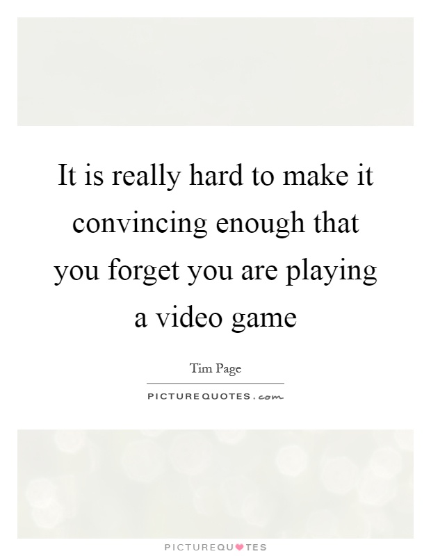 It is really hard to make it convincing enough that you forget you are playing a video game Picture Quote #1