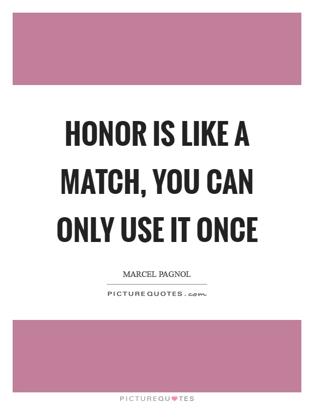 Honor is like a match, you can only use it once Picture Quote #1