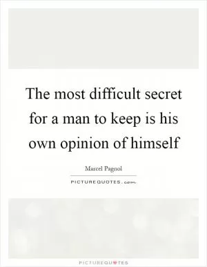 The most difficult secret for a man to keep is his own opinion of himself Picture Quote #1