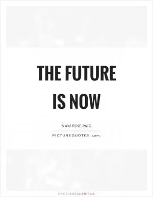 The future is now Picture Quote #1
