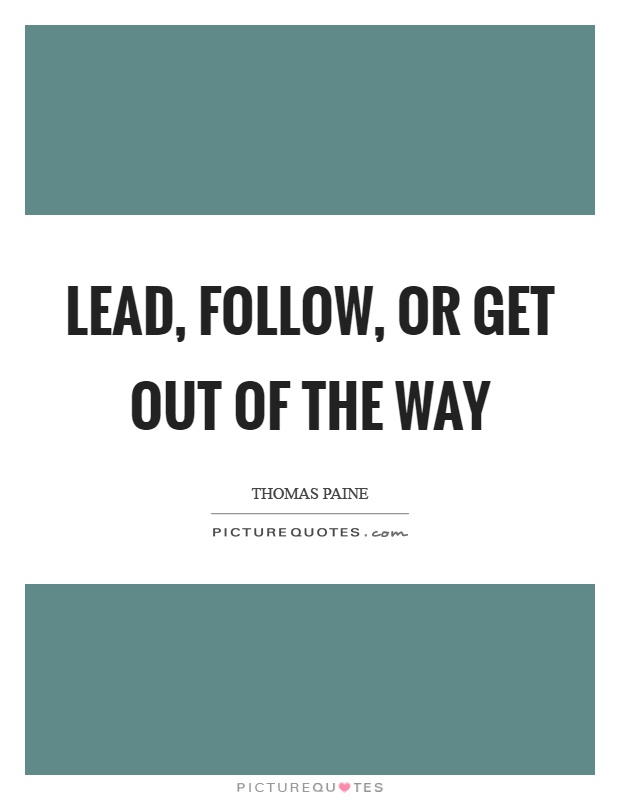 Lead, follow, or get out of the way Picture Quote #1