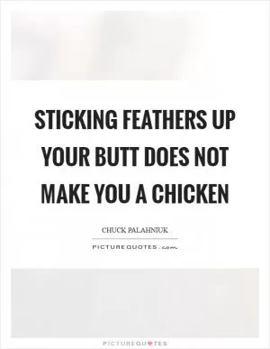 Sticking feathers up your butt does not make you a chicken Picture Quote #1