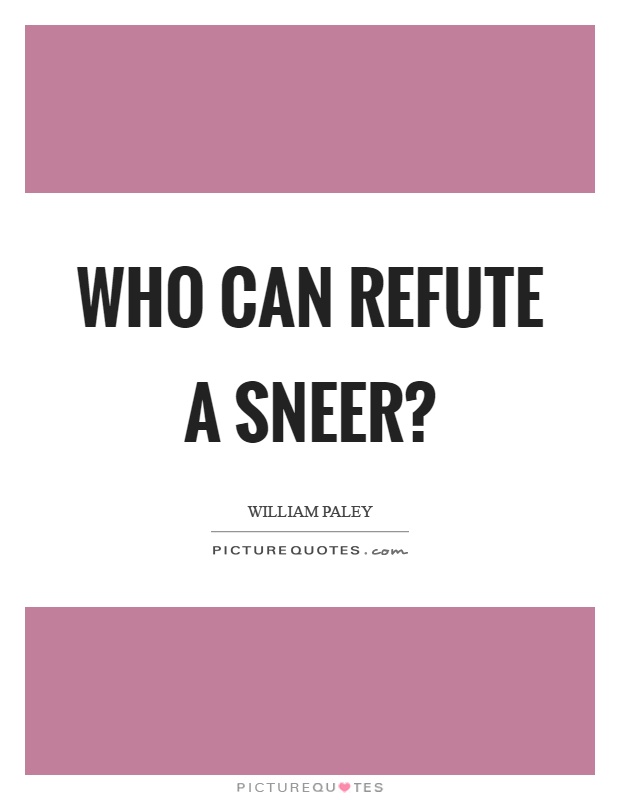 Who can refute a sneer? Picture Quote #1