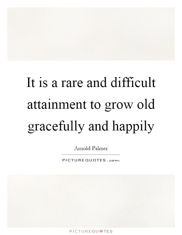 It is a rare and difficult attainment to grow old gracefully and happily Picture Quote #1