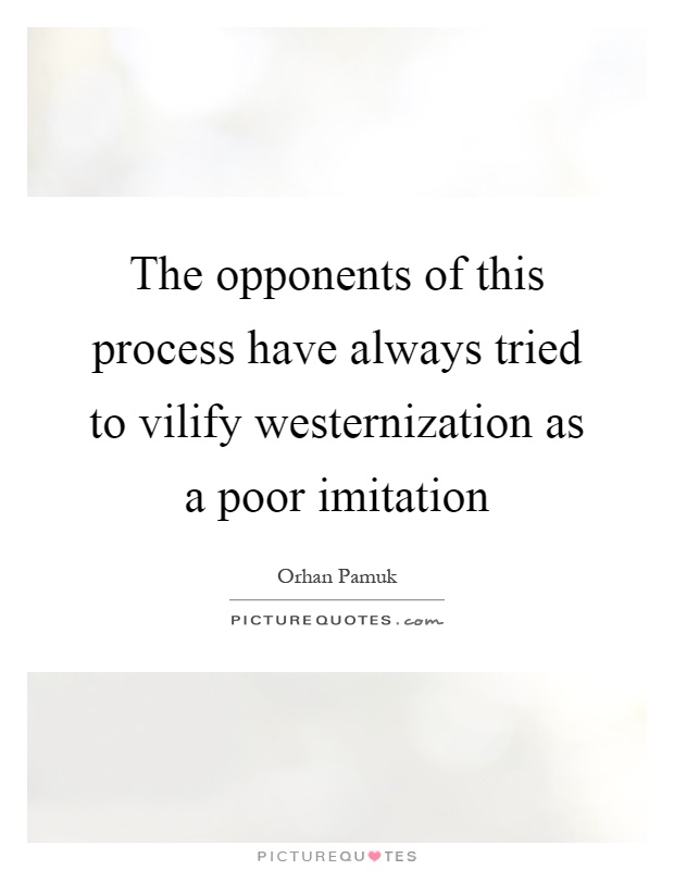 The opponents of this process have always tried to vilify westernization as a poor imitation Picture Quote #1
