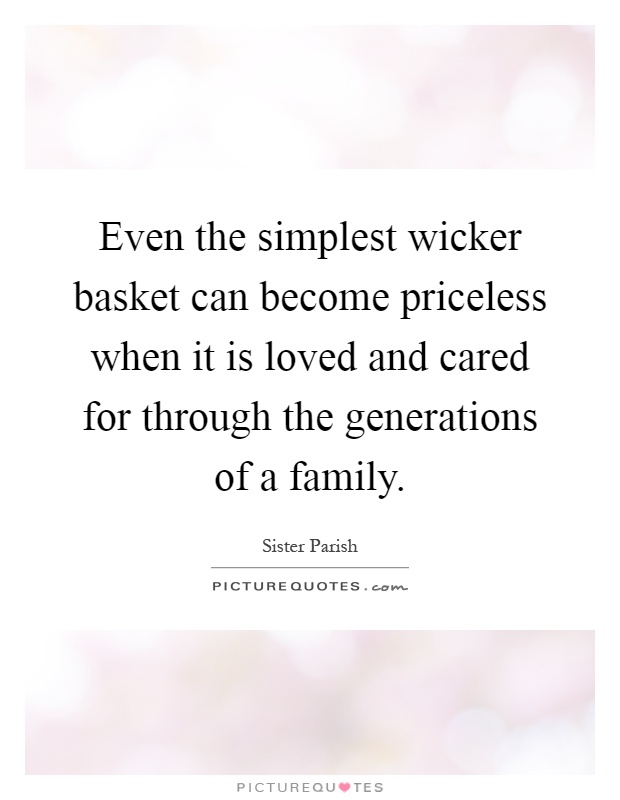 Even the simplest wicker basket can become priceless when it is loved and cared for through the generations of a family Picture Quote #1